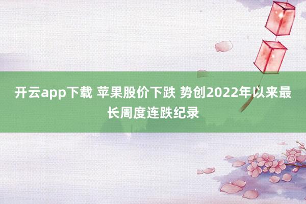 开云app下载 苹果股价下跌 势创2022年以来最长周度连跌纪录