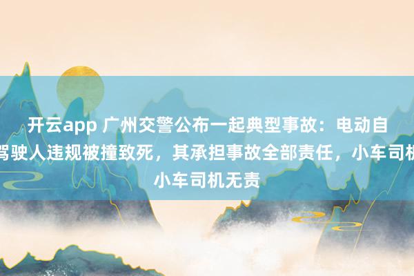 开云app 广州交警公布一起典型事故：电动自行车驾驶人违规被撞致死，其承担事故全部责任，小车司机无责