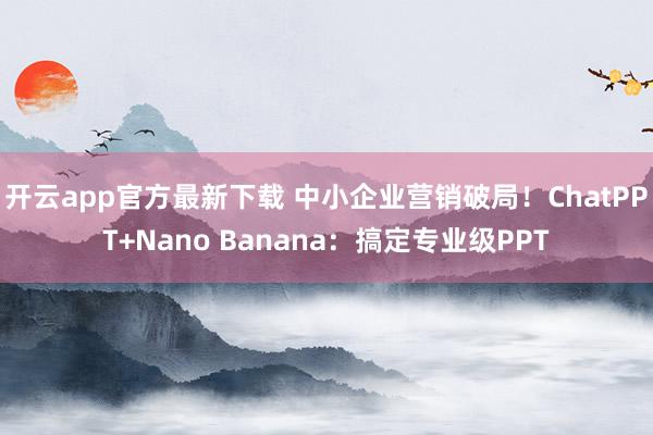 开云app官方最新下载 中小企业营销破局！ChatPPT+Nano Banana：搞定专业级PPT