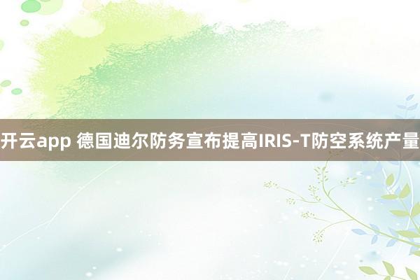 开云app 德国迪尔防务宣布提高IRIS-T防空系统产量