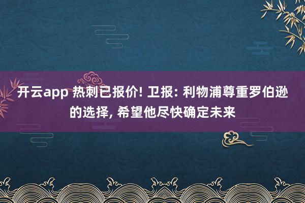 开云app 热刺已报价! 卫报: 利物浦尊重罗伯逊的选择, 希望他尽快确定未来