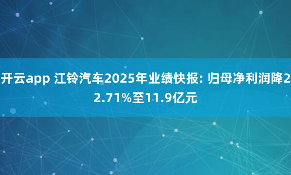 开云app 江铃汽车2025年业绩快报: 归母净利润降22.71%至11.9亿元