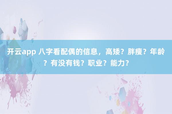 开云app 八字看配偶的信息，高矮？胖瘦？年龄？有没有钱？职业？能力？