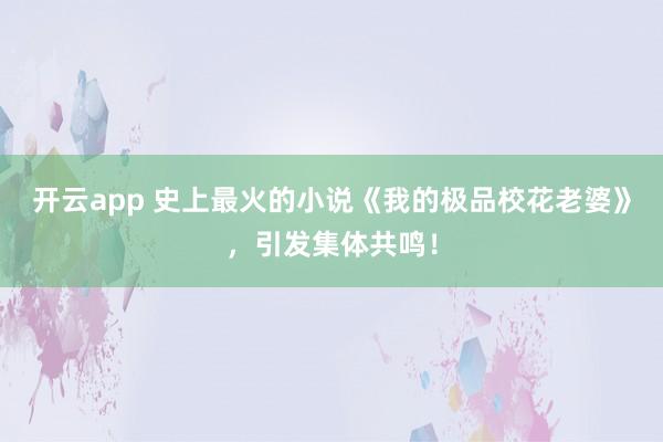开云app 史上最火的小说《我的极品校花老婆》，引发集体共鸣！