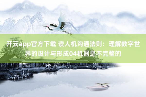 开云app官方下载 读人机沟通法则:理解数字世界的设计与形成04机器是不完整的