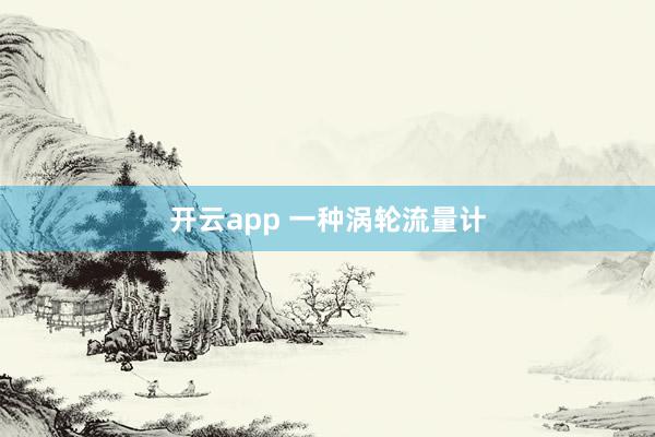 开云app 一种涡轮流量计