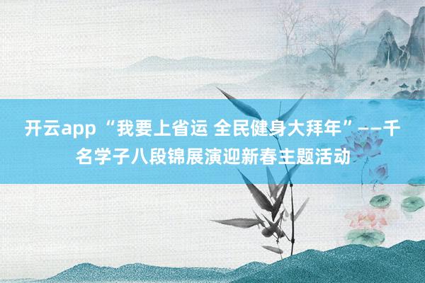 开云app “我要上省运 全民健身大拜年”——千名学子八段锦展演迎新春主题活动
