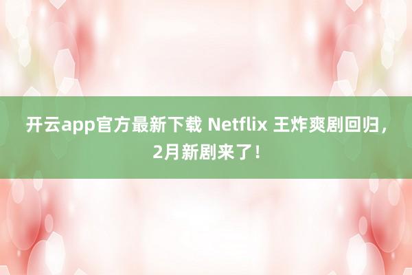 开云app官方最新下载 Netflix 王炸爽剧回归,2月新剧来了!