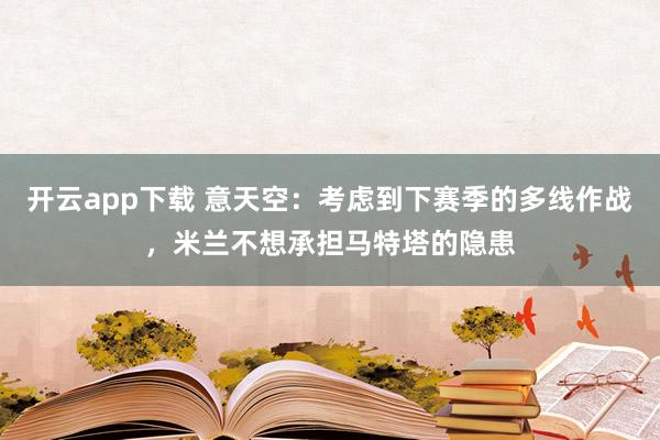 开云app下载 意天空:考虑到下赛季的多线作战,米兰不想承担马特塔的隐患
