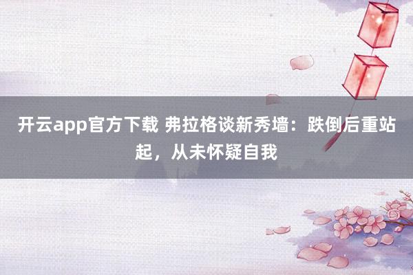 开云app官方下载 弗拉格谈新秀墙：跌倒后重站起，从未怀疑自我