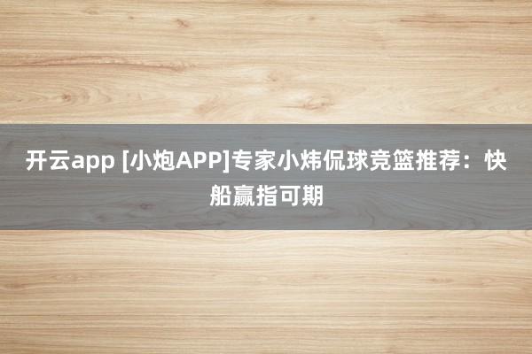 开云app [小炮APP]专家小炜侃球竞篮推荐：快船赢指可期
