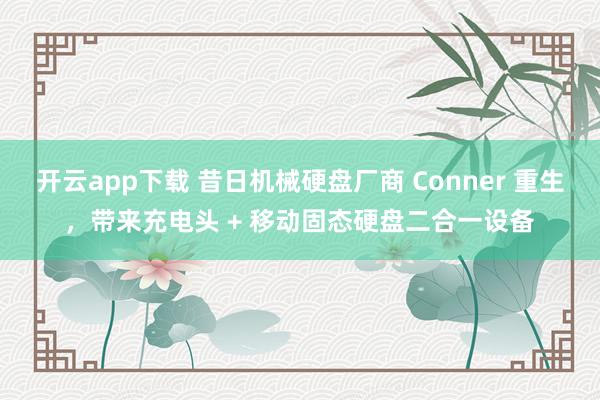开云app下载 昔日机械硬盘厂商 Conner 重生，带来充电头 + 移动固态硬盘二合一设备