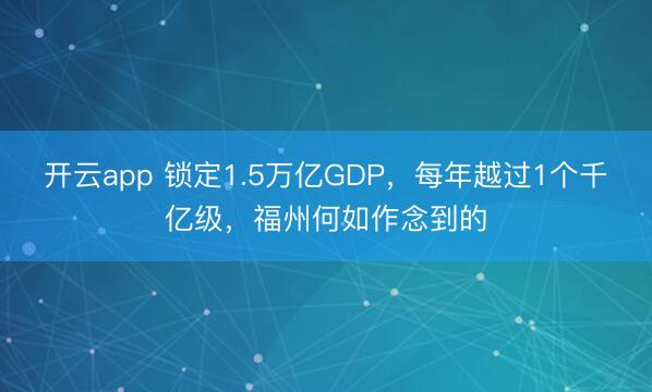 开云app 锁定1.5万亿GDP，每年越过1个千亿级，福州何如作念到的