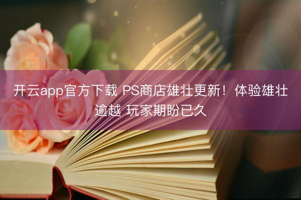 开云app官方下载 PS商店雄壮更新！体验雄壮逾越 玩家期盼已久