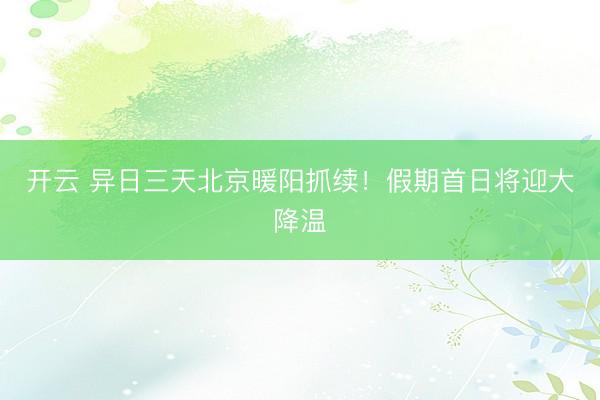开云 异日三天北京暖阳抓续！假期首日将迎大降温