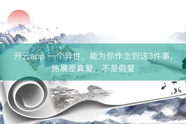 开云app 一个异性，能为你作念到这3件事，施展是真爱，不是假爱