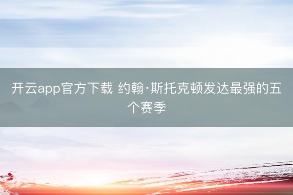 开云app官方下载 约翰·斯托克顿发达最强的五个赛季