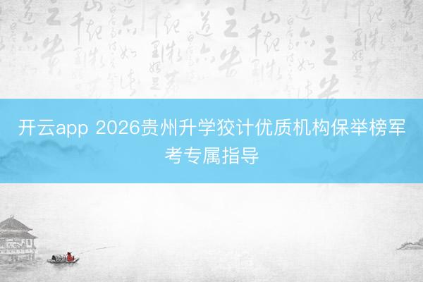 开云app 2026贵州升学狡计优质机构保举榜军考专属指导