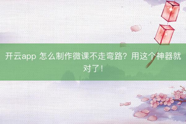 开云app 怎么制作微课不走弯路?用这个神器就对了!