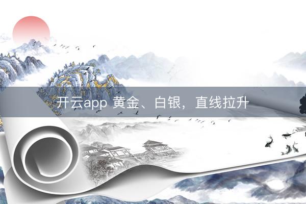 开云app 黄金、白银，直线拉升