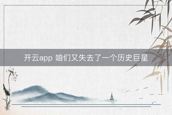 开云app 咱们又失去了一个历史巨星