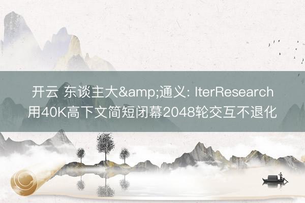 开云 东谈主大&通义: IterResearch用40K高下文简短闭幕2048轮交互不退化